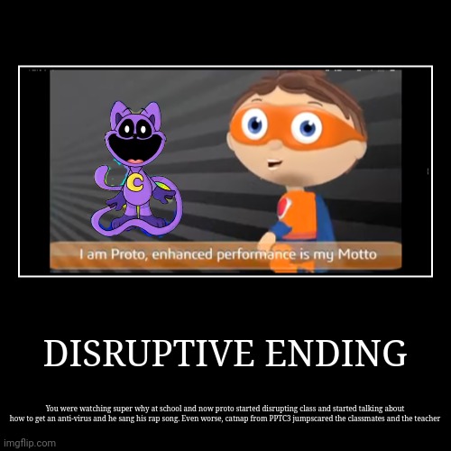 An ending of protegent | DISRUPTIVE ENDING | You were watching super why at school and now proto started disrupting class and started talking about how to get an ant | image tagged in funny,demotivationals | made w/ Imgflip demotivational maker