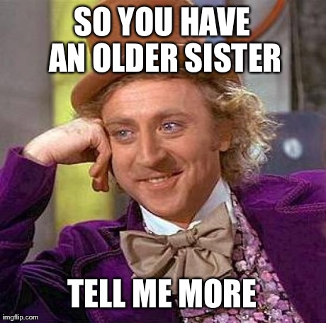 Creepy Condescending Wonka Meme | SO YOU HAVE AN OLDER SISTER TELL ME MORE | image tagged in memes,creepy condescending wonka | made w/ Imgflip meme maker