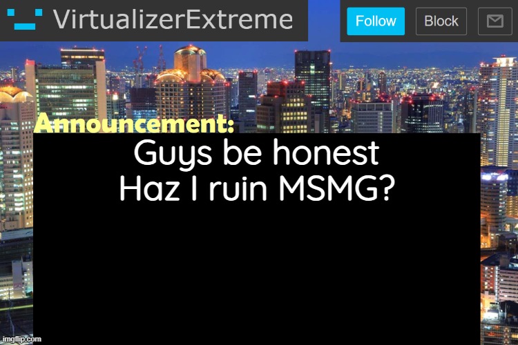 Virtualizer Updated Announcement | Guys be honest
Haz I ruin MSMG? | image tagged in virtualizerextreme updated announcement | made w/ Imgflip meme maker