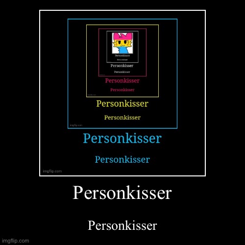 Personkisser | Personkisser | image tagged in funny,demotivationals | made w/ Imgflip demotivational maker