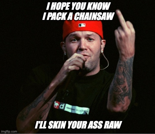 Fred Durst Middle Finger | I HOPE YOU KNOW I PACK A CHAINSAW; I'LL SKIN YOUR ASS RAW | image tagged in fred durst middle finger | made w/ Imgflip meme maker