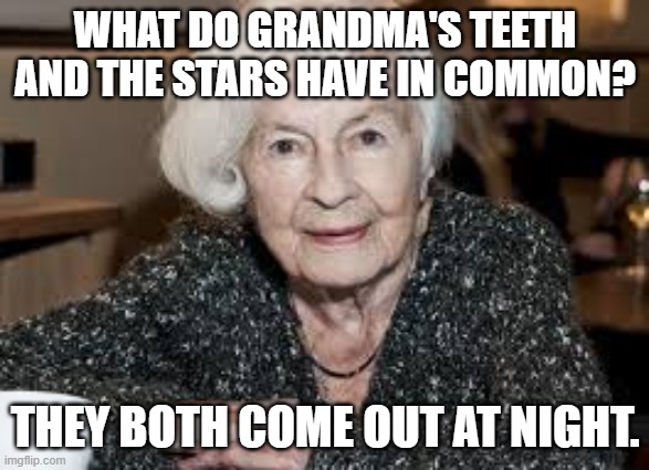 Grandmother | WHAT DO GRANDMA'S TEETH AND THE STARS HAVE IN COMMON? THEY BOTH COME OUT AT NIGHT. | image tagged in grandmother | made w/ Imgflip meme maker