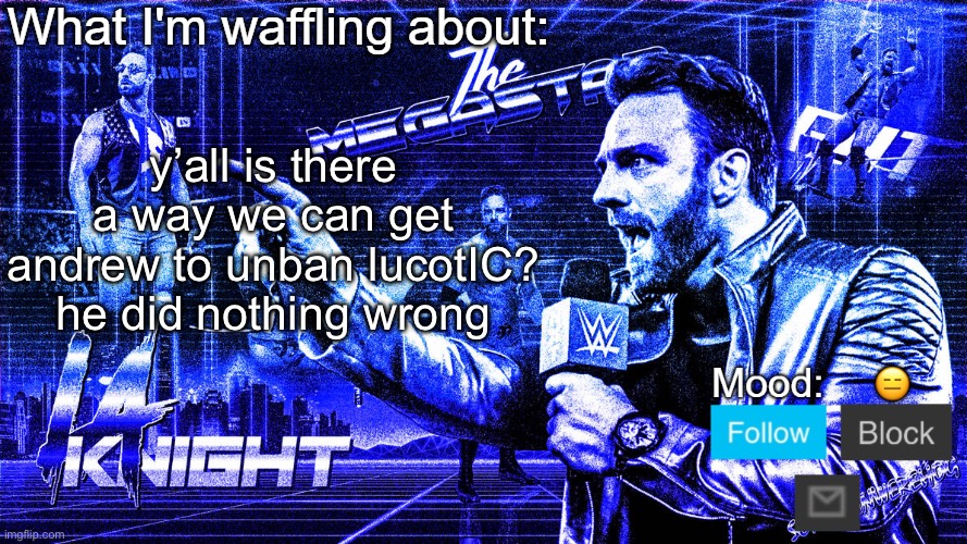 The Megastar LA Knight | y’all is there a way we can get andrew to unban lucotIC? he did nothing wrong; 😑 | image tagged in the megastar la knight | made w/ Imgflip meme maker