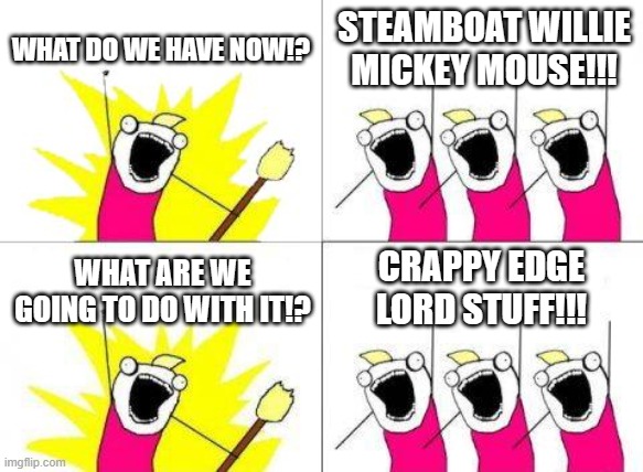 To be specific, two horror films and a horror game | WHAT DO WE HAVE NOW!? STEAMBOAT WILLIE MICKEY MOUSE!!! CRAPPY EDGE LORD STUFF!!! WHAT ARE WE GOING TO DO WITH IT!? | image tagged in memes,what do we want | made w/ Imgflip meme maker