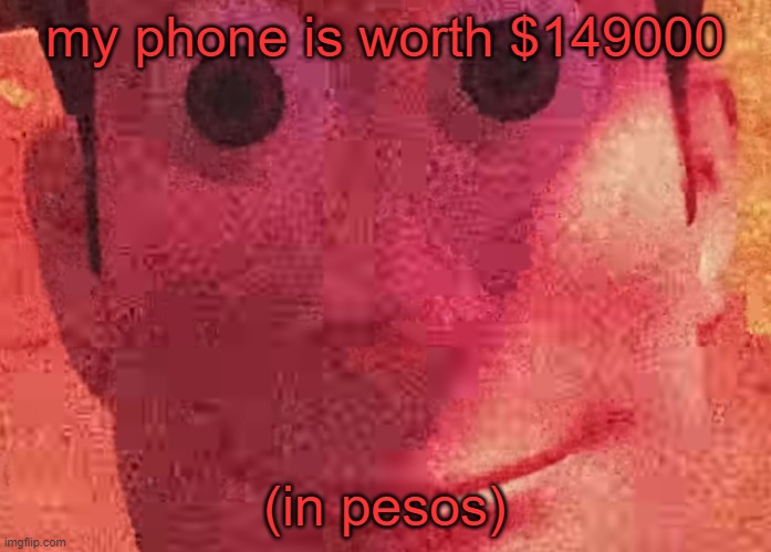 . | my phone is worth $149000; (in pesos) | image tagged in we toys can see everything | made w/ Imgflip meme maker
