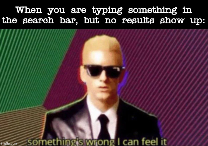 4 bars is such a big deal now | When you are typing something in the search bar, but no results show up: | image tagged in something's wrong i can feel it,memes | made w/ Imgflip meme maker