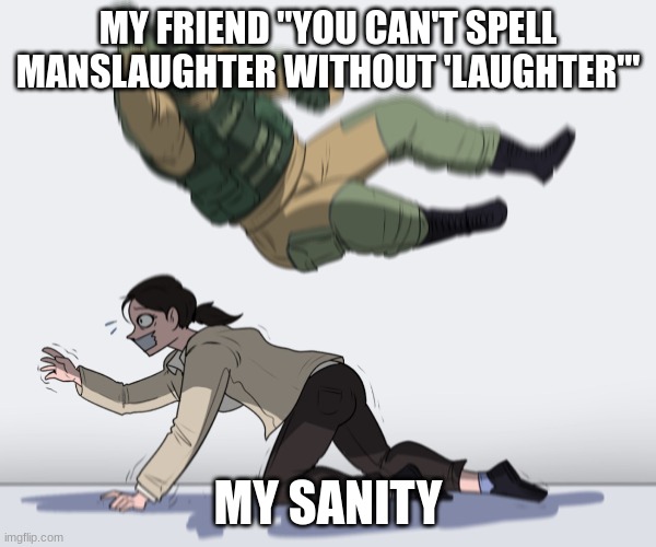 me any time i talk to that one friend | MY FRIEND "YOU CAN'T SPELL MANSLAUGHTER WITHOUT 'LAUGHTER'"; MY SANITY | image tagged in rainbow six - fuze the hostage | made w/ Imgflip meme maker