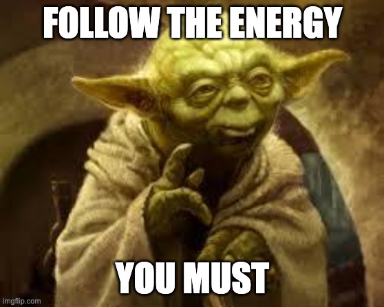 yoda | FOLLOW THE ENERGY; YOU MUST | image tagged in yoda | made w/ Imgflip meme maker