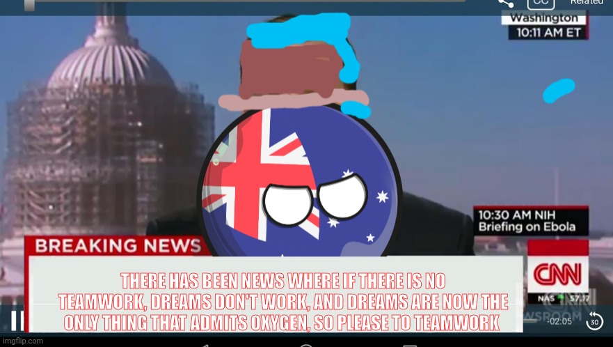 Australiaball News | THERE HAS BEEN NEWS WHERE IF THERE IS NO TEAMWORK, DREAMS DON'T WORK, AND DREAMS ARE NOW THE ONLY THING THAT ADMITS OXYGEN, SO PLEASE TO TEAMWORK | image tagged in australiaball news | made w/ Imgflip meme maker
