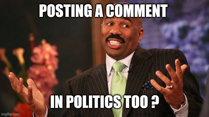 Steve Harvey Meme | POSTING A COMMENT IN POLITICS TOO ? | image tagged in memes,steve harvey | made w/ Imgflip meme maker