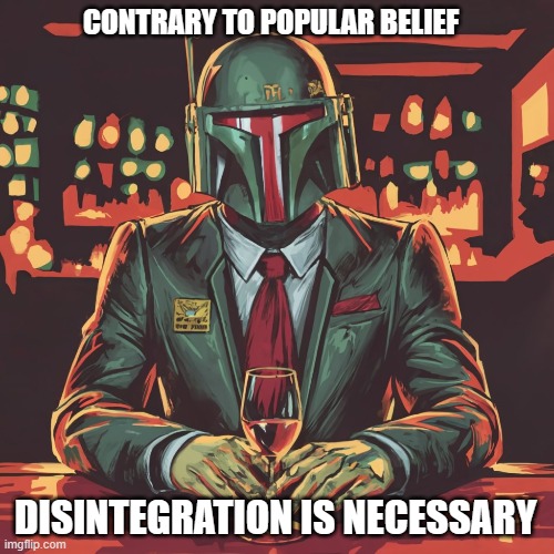 He makes a good point | CONTRARY TO POPULAR BELIEF; DISINTEGRATION IS NECESSARY | image tagged in star wars,video games,tv show,funny memes | made w/ Imgflip meme maker