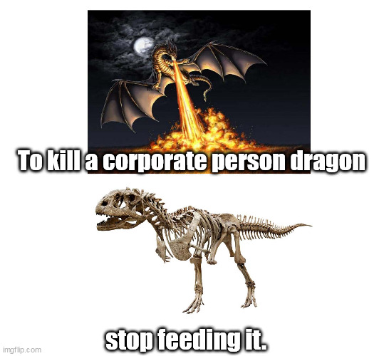 StarvingDragon | To kill a corporate person dragon; stop feeding it. | image tagged in mythology | made w/ Imgflip meme maker