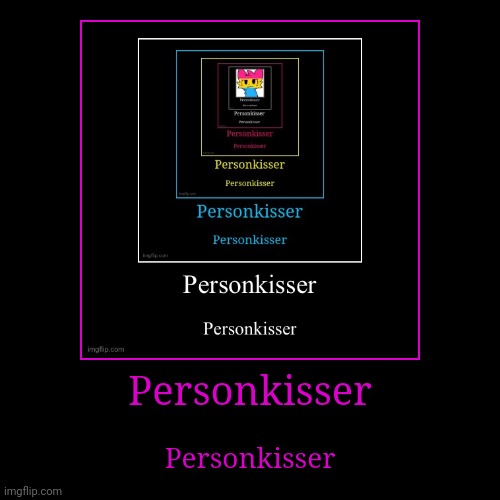 Personkisser | Personkisser | Personkisser | image tagged in funny,demotivationals | made w/ Imgflip demotivational maker