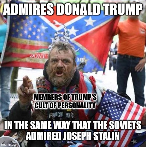 Some of the worst people get put up on the highest of pedestals. | ADMIRES DONALD TRUMP; MEMBERS OF TRUMP'S
CULT OF PERSONALITY; IN THE SAME WAY THAT THE SOVIETS
ADMIRED JOSEPH STALIN | image tagged in conservative alt right tardo,donald trump,conservative logic,cult,joseph stalin | made w/ Imgflip meme maker
