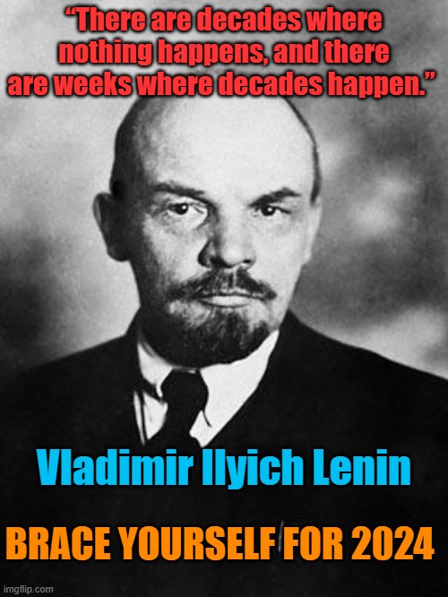 2024 is not going to be a typical year... | “There are decades where nothing happens, and there are weeks where decades happen.”; Vladimir Ilyich Lenin; BRACE YOURSELF FOR 2024 | image tagged in lenin | made w/ Imgflip meme maker