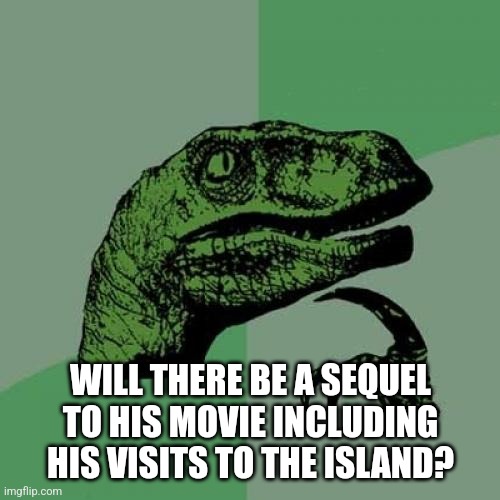 Philosoraptor Meme | WILL THERE BE A SEQUEL TO HIS MOVIE INCLUDING HIS VISITS TO THE ISLAND? | image tagged in memes,philosoraptor | made w/ Imgflip meme maker