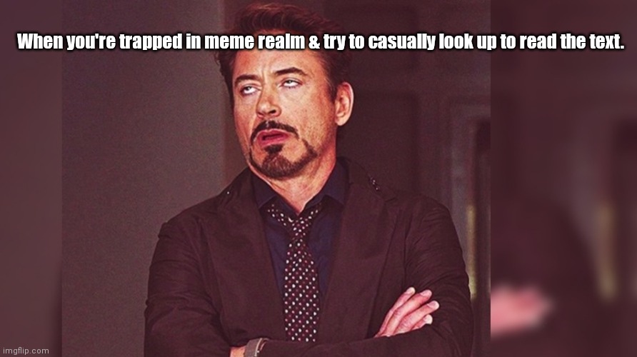 Meme realm | When you're trapped in meme realm & try to casually look up to read the text. | image tagged in funny | made w/ Imgflip meme maker