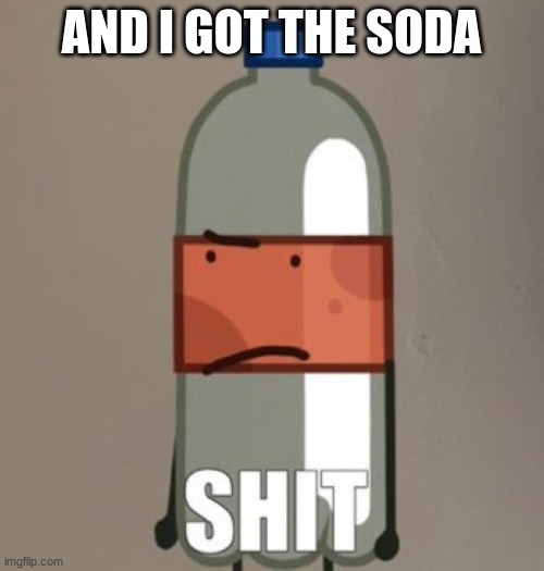 SHIT | AND I GOT THE SODA | image tagged in shit | made w/ Imgflip meme maker