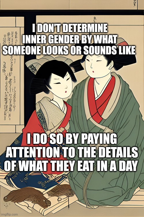 Determined inner gender | I DON'T DETERMINE INNER GENDER BY WHAT SOMEONE LOOKS OR SOUNDS LIKE; I DO SO BY PAYING ATTENTION TO THE DETAILS OF WHAT THEY EAT IN A DAY | image tagged in transgender,food,peace,restaurants,conversation | made w/ Imgflip meme maker