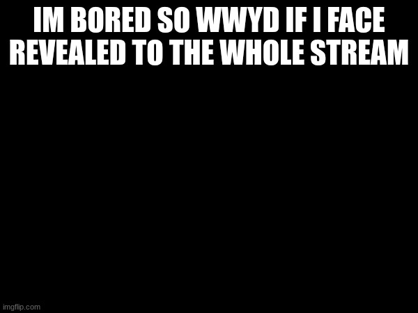 IM BORED SO WWYD IF I FACE REVEALED TO THE WHOLE STREAM | made w/ Imgflip meme maker