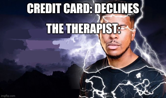 Mod? | CREDIT CARD: DECLINES; THE THERAPIST: | image tagged in you should kill yourself now | made w/ Imgflip meme maker