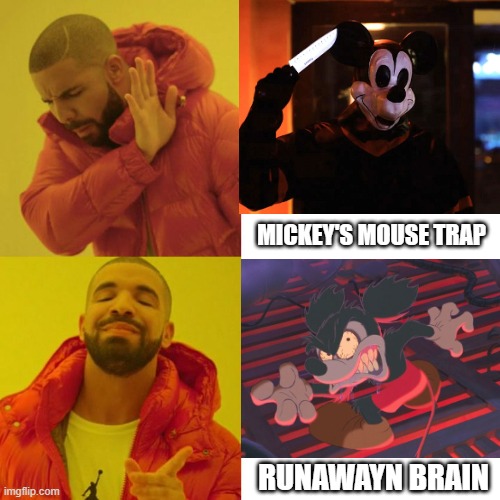 The Real Mickey Mouse Horror Movie | MICKEY'S MOUSE TRAP; RUNAWAYN BRAIN | image tagged in drake blank,mickey mouse,disney,movies,movie | made w/ Imgflip meme maker