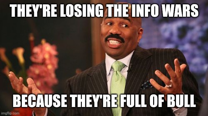 Steve Harvey Meme | THEY'RE LOSING THE INFO WARS BECAUSE THEY'RE FULL OF BULL | image tagged in memes,steve harvey | made w/ Imgflip meme maker