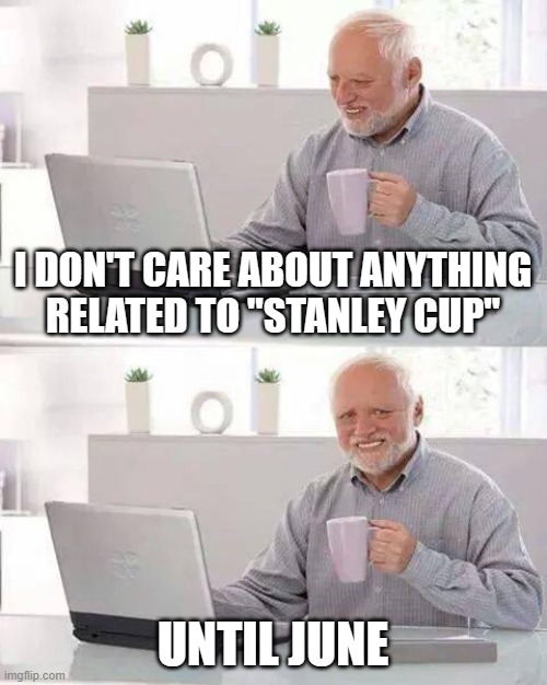 Stanley Cup | I DON'T CARE ABOUT ANYTHING RELATED TO "STANLEY CUP"; UNTIL JUNE | image tagged in memes,hide the pain harold,stanley cup,hockey | made w/ Imgflip meme maker
