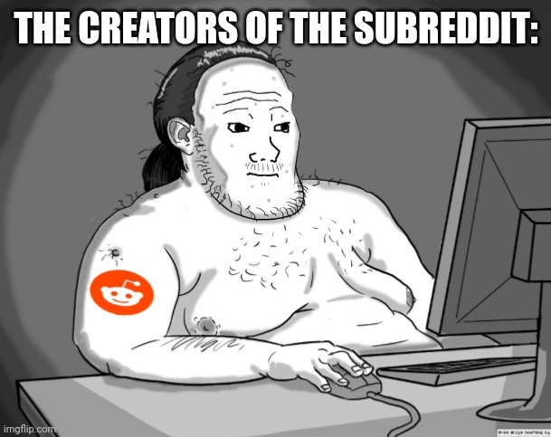 Average Redditor | THE CREATORS OF THE SUBREDDIT: | image tagged in average redditor | made w/ Imgflip meme maker