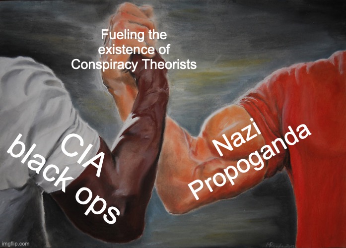 Epic Handshake | Fueling the existence of Conspiracy Theorists; Nazi Propoganda; CIA black ops | image tagged in memes,epic handshake | made w/ Imgflip meme maker