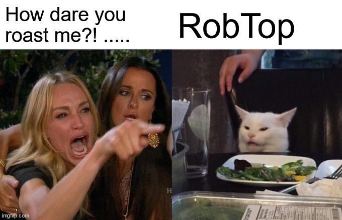 Savage love | How dare you roast me?! ..... RobTop | image tagged in memes,woman yelling at cat | made w/ Imgflip meme maker