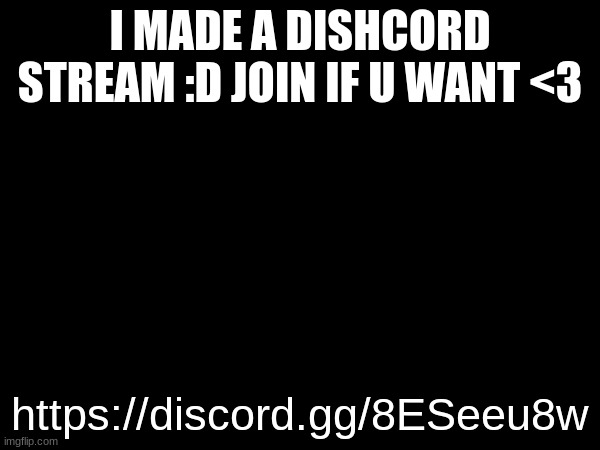 I MADE A DISHCORD STREAM :D JOIN IF U WANT <3; https://discord.gg/8ESeeu8w | made w/ Imgflip meme maker