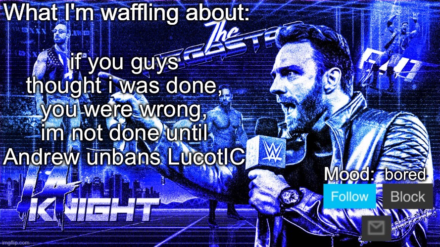 #FreeLucotIC | if you guys thought i was done, you were wrong, im not done until Andrew unbans LucotIC; bored | image tagged in the megastar la knight | made w/ Imgflip meme maker