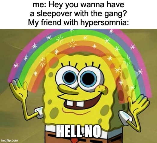 the guy who always falls asleep first | me: Hey you wanna have a sleepover with the gang?
My friend with hypersomnia:; HELL NO | image tagged in memes,imagination spongebob | made w/ Imgflip meme maker