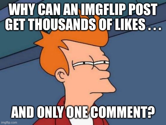 Disprove this theorem; comment down below what your resolution is. | WHY CAN AN IMGFLIP POST GET THOUSANDS OF LIKES . . . AND ONLY ONE COMMENT? | image tagged in do,people,even,use,tags,anymore | made w/ Imgflip meme maker