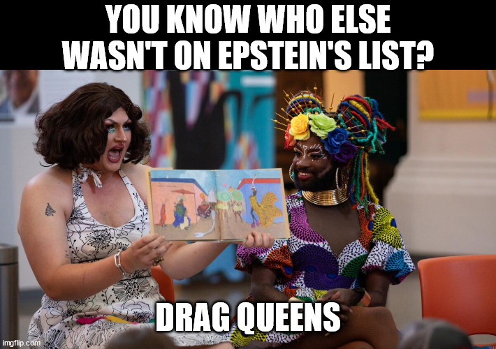 YOU KNOW WHO ELSE WASN'T ON EPSTEIN'S LIST? DRAG QUEENS | made w/ Imgflip meme maker