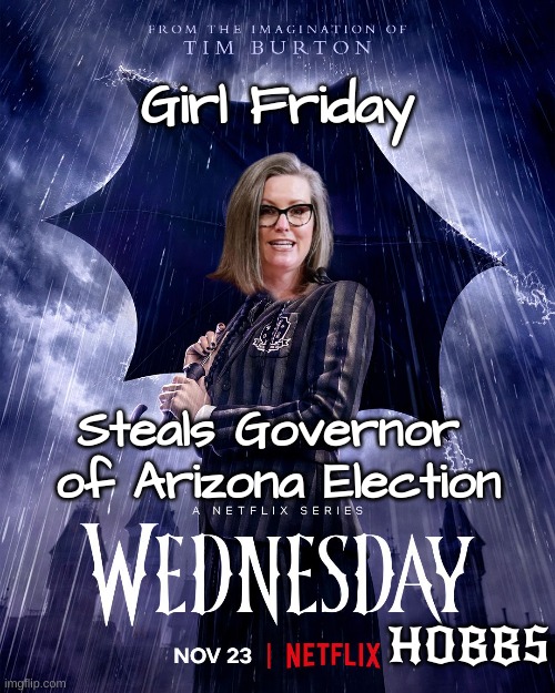 Yes it's a comedy horror show | Girl Friday; Steals Governor 
of Arizona Election; HOBBS | made w/ Imgflip meme maker