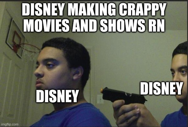 disney's downfall in a nutshell | DISNEY MAKING CRAPPY MOVIES AND SHOWS RN; DISNEY; DISNEY | image tagged in trust nobody not even yourself | made w/ Imgflip meme maker
