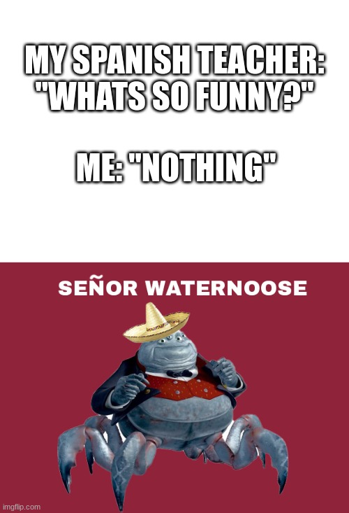 MY SPANISH TEACHER: "WHATS SO FUNNY?"; ME: "NOTHING" | image tagged in random,monsters inc,pixar | made w/ Imgflip meme maker