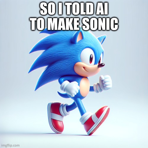 sonic the hedgehog but ai | SO I TOLD AI TO MAKE SONIC | image tagged in sonic the hedgehog but ai | made w/ Imgflip meme maker