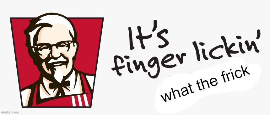 KFC it's finger lickin' good | what the frick | image tagged in kfc it's finger lickin' good | made w/ Imgflip meme maker