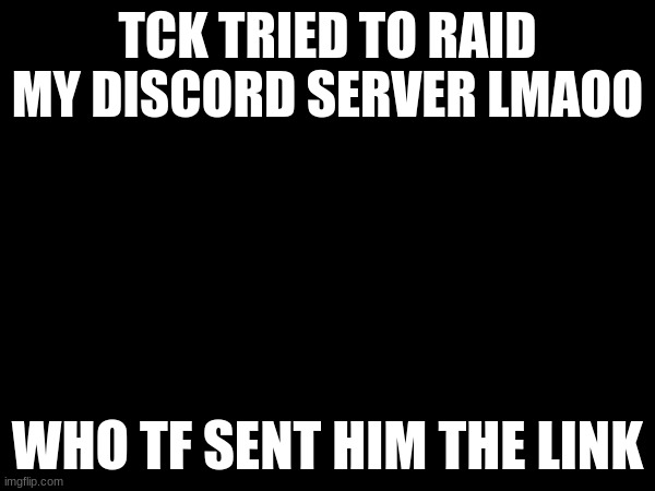 TCK TRIED TO RAID MY DISCORD SERVER LMAOO; WHO TF SENT HIM THE LINK | made w/ Imgflip meme maker