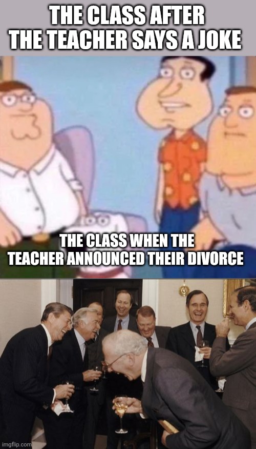 THE CLASS AFTER THE TEACHER SAYS A JOKE; THE CLASS WHEN THE TEACHER ANNOUNCED THEIR DIVORCE | image tagged in unfunny,memes,laughing men in suits | made w/ Imgflip meme maker