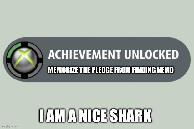 Fish are friends | MEMORIZE THE PLEDGE FROM FINDING NEMO; I AM A NICE SHARK | image tagged in achievement unlocked | made w/ Imgflip meme maker