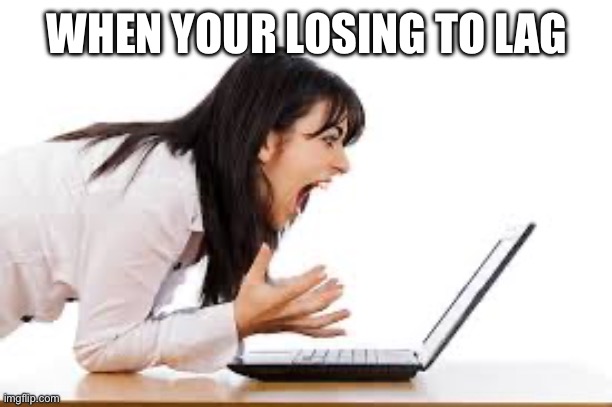 When your losing to lag | WHEN YOUR LOSING TO LAG | image tagged in woman yelling at computer | made w/ Imgflip meme maker