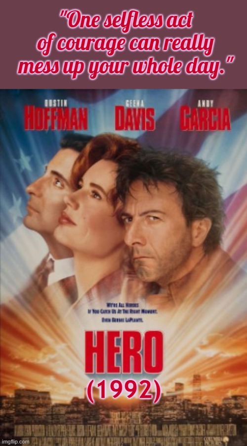 HERO | "One selfless act of courage can really mess up your whole day."; (1992) | image tagged in hero - the movie,dustin hoffman,geena davis,andy garcia | made w/ Imgflip meme maker