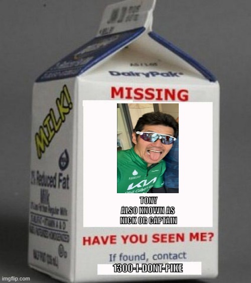 Milk carton | TONY
ALSO KNOWN AS 
NICK OR CAPTAIN; 1300-I-DONT-PIKE | image tagged in milk carton | made w/ Imgflip meme maker