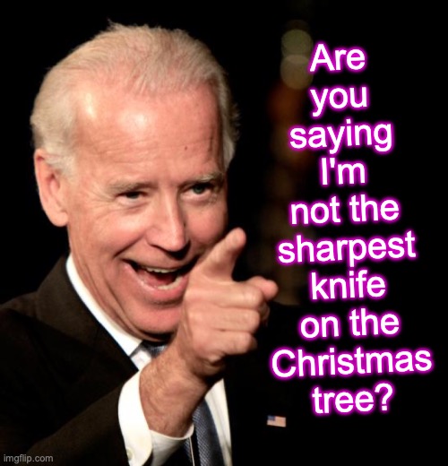 Are you saying I'm not the sharpest knife on the Christmas tree? | image tagged in memes,smilin biden,black box | made w/ Imgflip meme maker