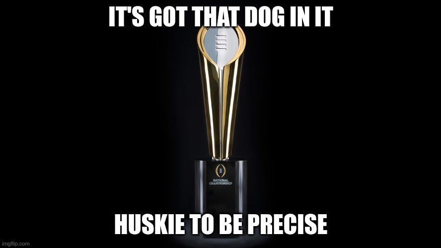Hopefully Bulldog next year | IT'S GOT THAT DOG IN IT; HUSKIE TO BE PRECISE | image tagged in college football trophy | made w/ Imgflip meme maker
