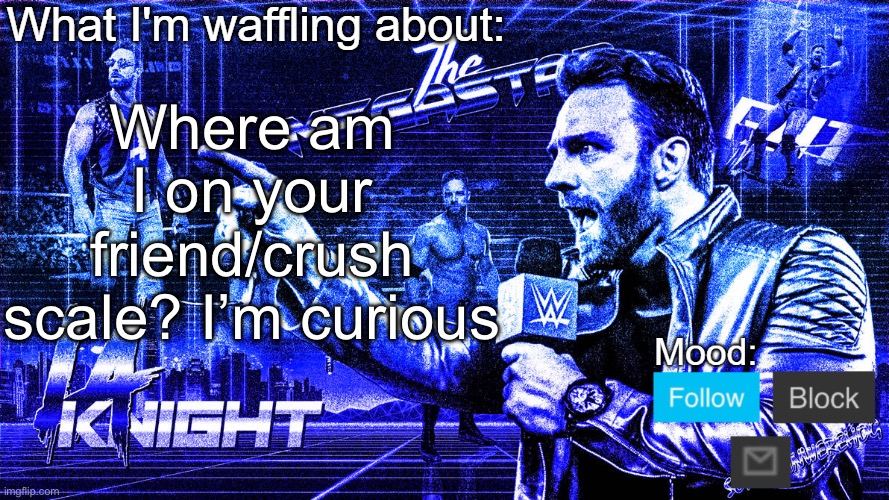 The Megastar LA Knight | Where am I on your friend/crush scale? I’m curious | image tagged in the megastar la knight | made w/ Imgflip meme maker